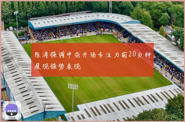 陈涛强调申花开场专注力前20分钟展现强势表现