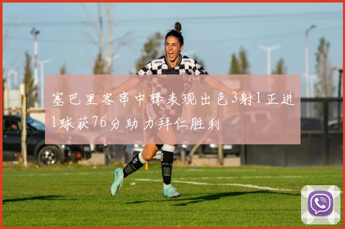 塞巴里客串中锋表现出色3射1正进1球获76分助力拜仁胜利