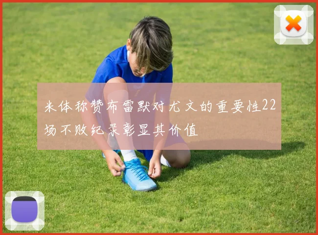 米体称赞布雷默对尤文的重要性22场不败纪录彰显其价值