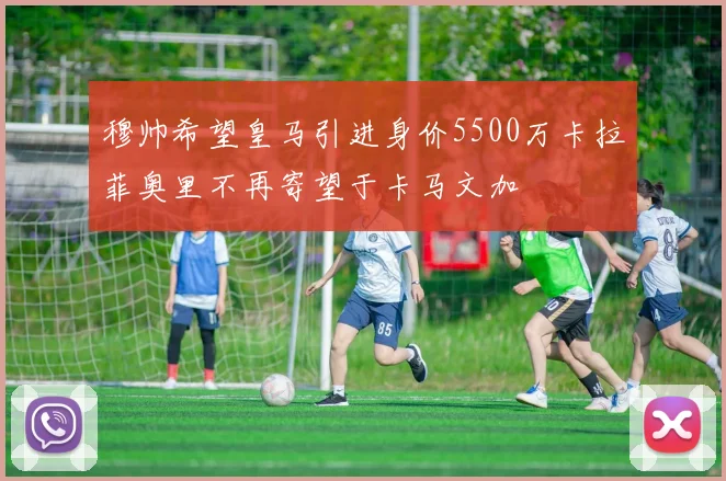 穆帅希望皇马引进身价5500万卡拉菲奥里不再寄望于卡马文加