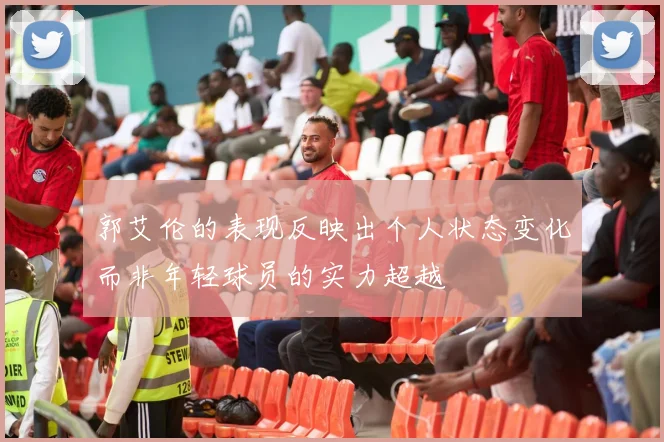 郭艾伦的表现反映出个人状态变化而非年轻球员的实力超越