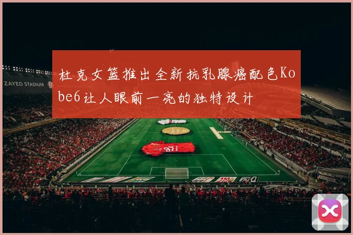 杜克女篮推出全新抗乳腺癌配色Kobe6让人眼前一亮的独特设计