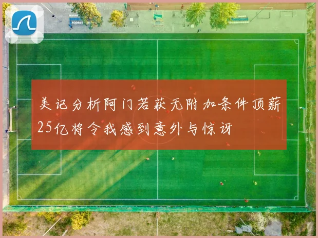 美记分析阿门若获无附加条件顶薪25亿将令我感到意外与惊讶