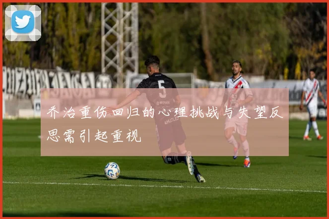 乔治重伤回归的心理挑战与失望反思需引起重视