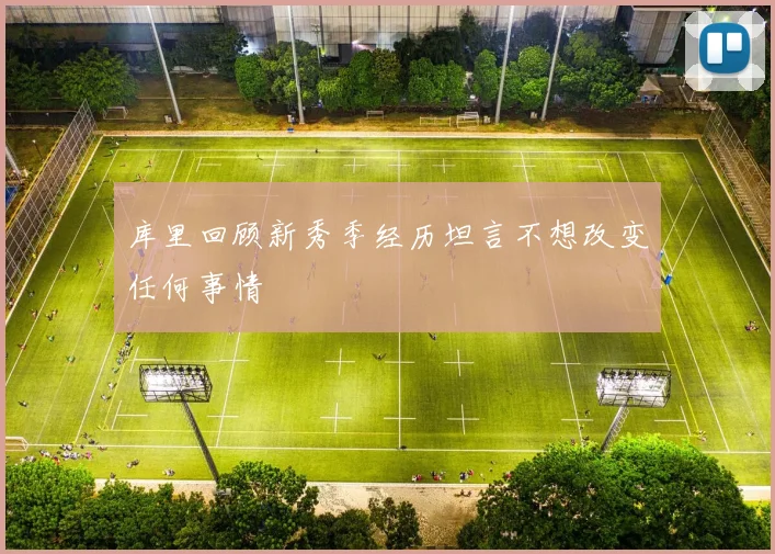 库里回顾新秀季经历坦言不想改变任何事情